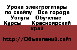 Уроки электрогитары по скайпу - Все города Услуги » Обучение. Курсы   . Красноярский край